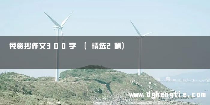 免费抄作文300字 (精选2篇)
